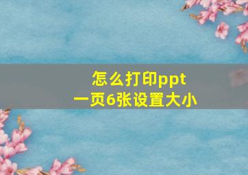 怎么打印ppt 一页6张设置大小